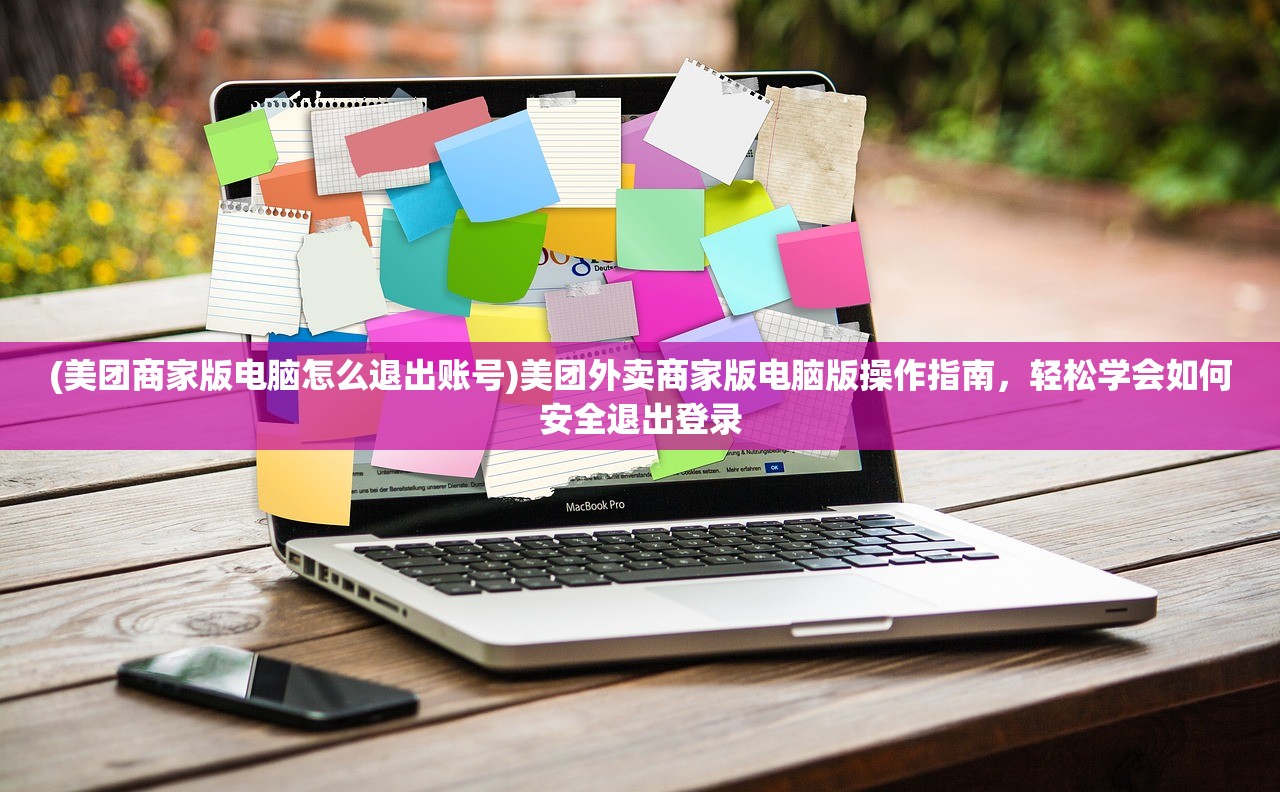 (美团商家版电脑怎么退出账号)美团外卖商家版电脑版操作指南，轻松学会如何安全退出登录