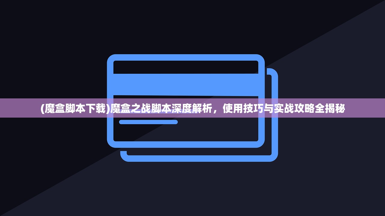 (魔盒脚本下载)魔盒之战脚本深度解析，使用技巧与实战攻略全揭秘