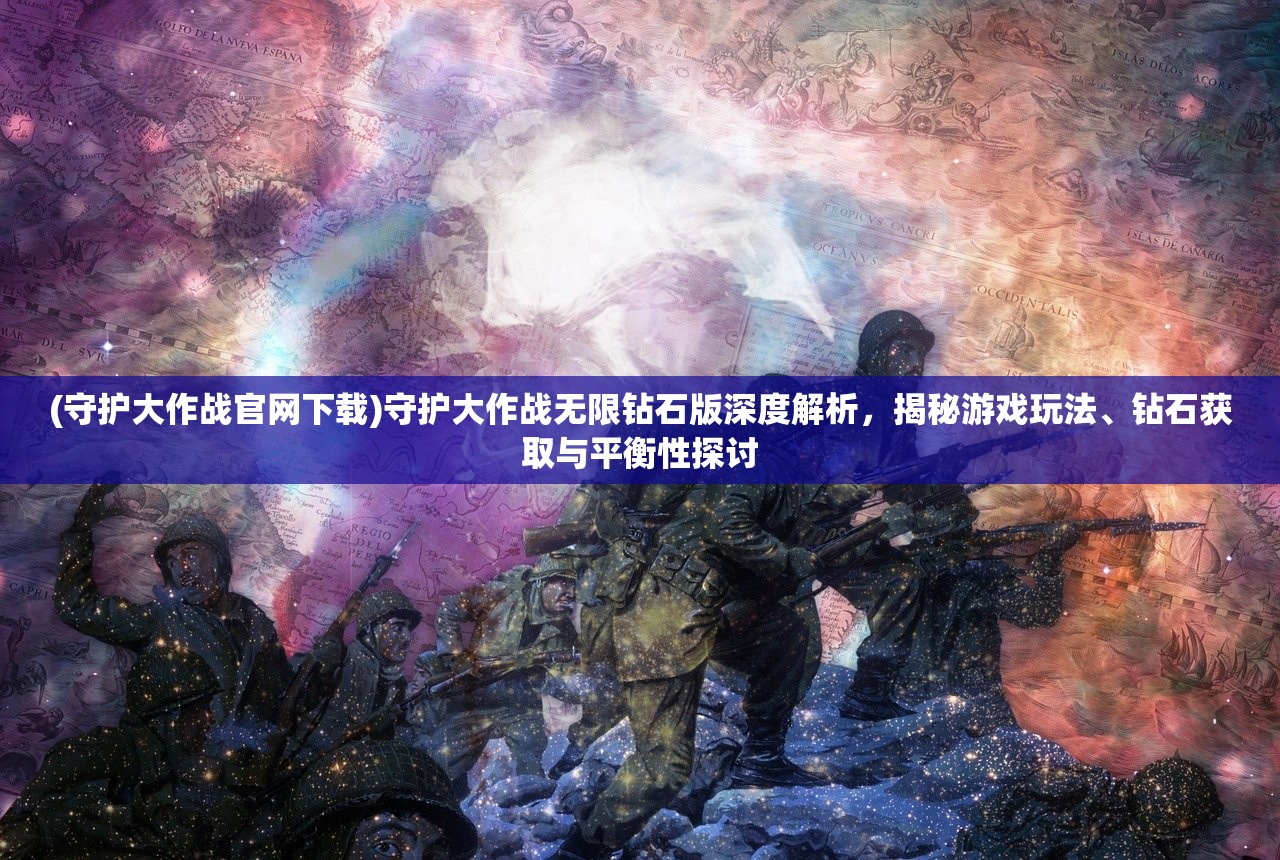 (守护大作战官网下载)守护大作战无限钻石版深度解析，揭秘游戏玩法、钻石获取与平衡性探讨