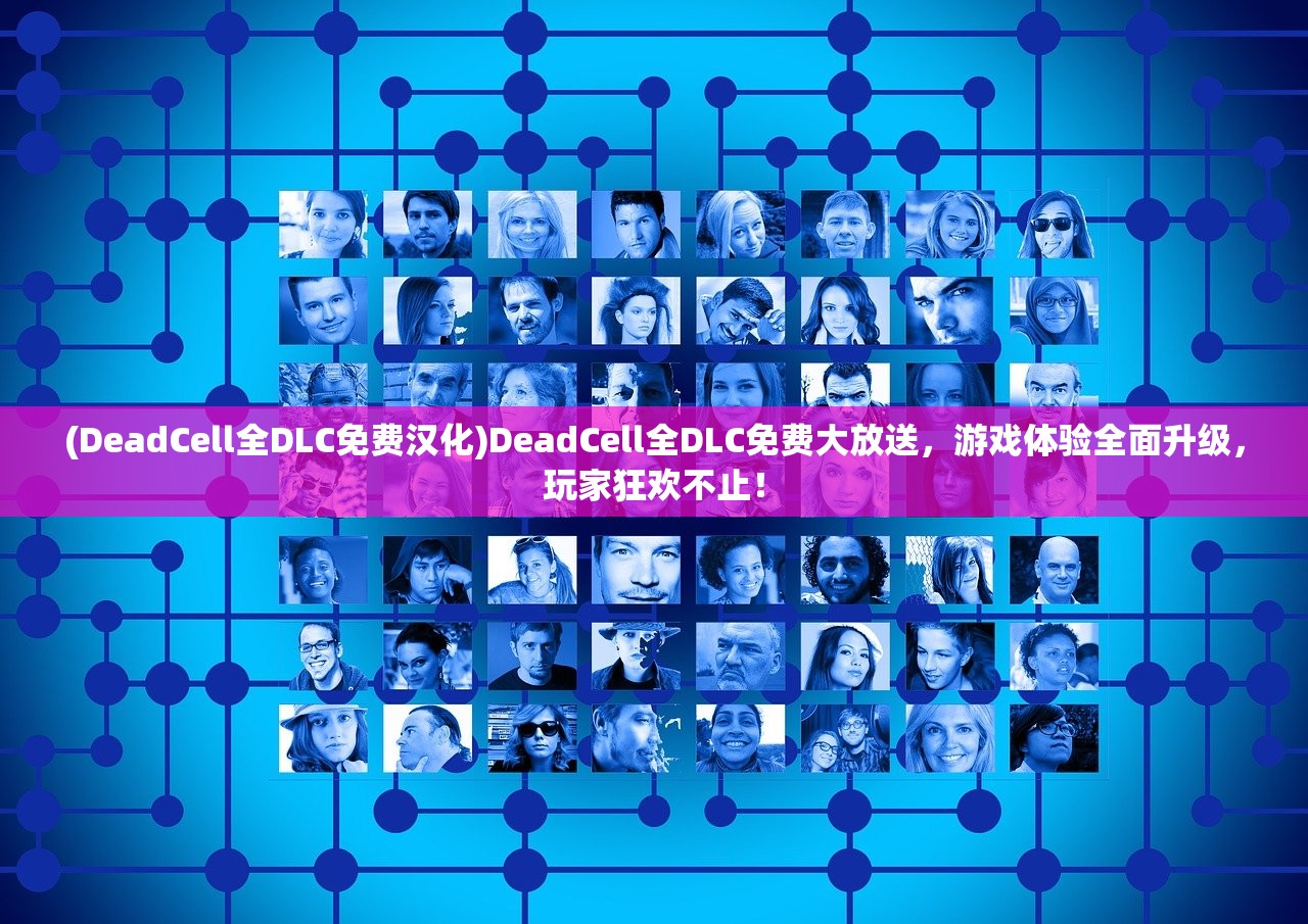 (DeadCell全DLC免费汉化)DeadCell全DLC免费大放送，游戏体验全面升级，玩家狂欢不止！