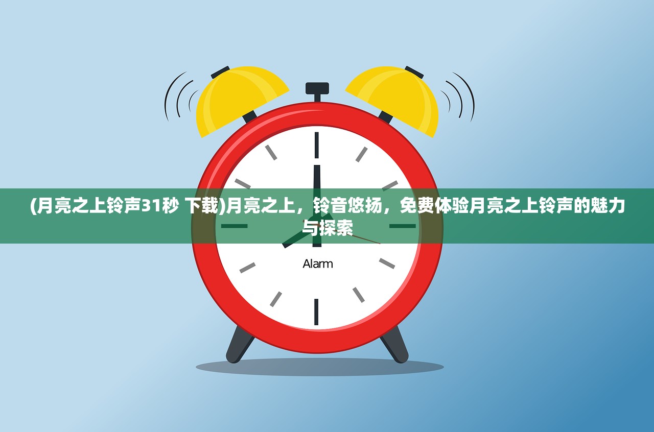 (月亮之上铃声31秒 下载)月亮之上，铃音悠扬，免费体验月亮之上铃声的魅力与探索