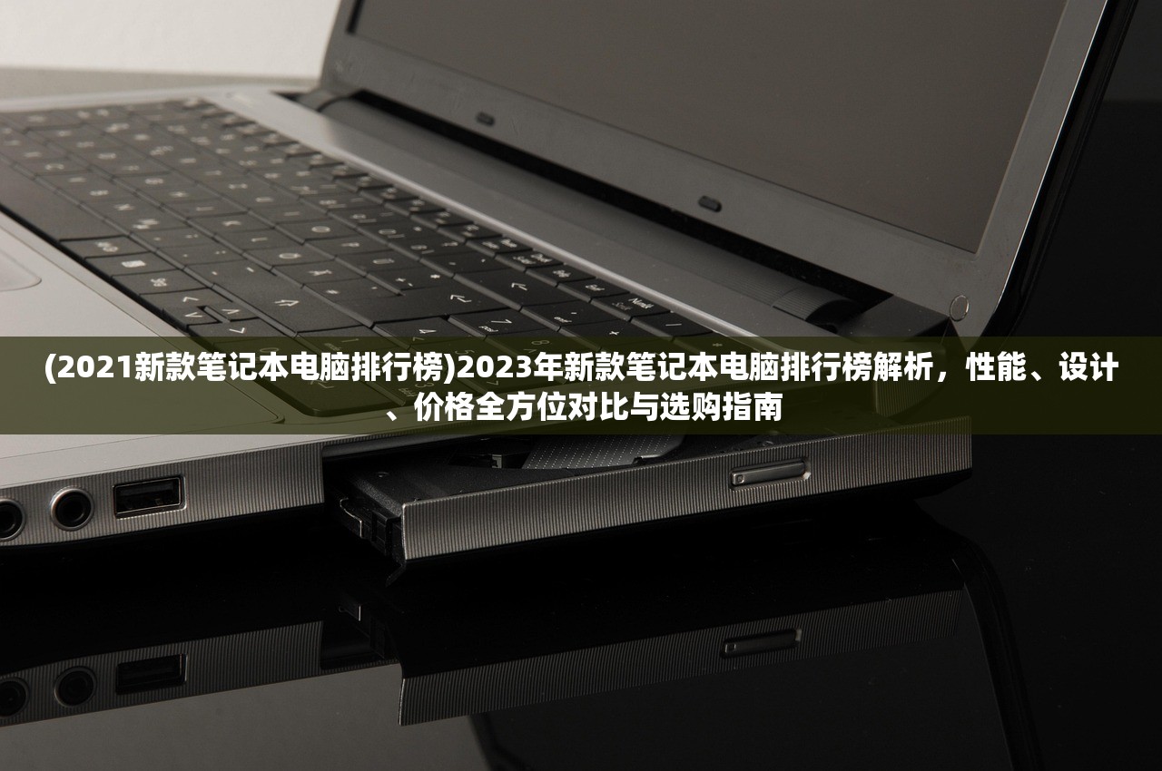 (2021新款笔记本电脑排行榜)2023年新款笔记本电脑排行榜解析，性能、设计、价格全方位对比与选购指南