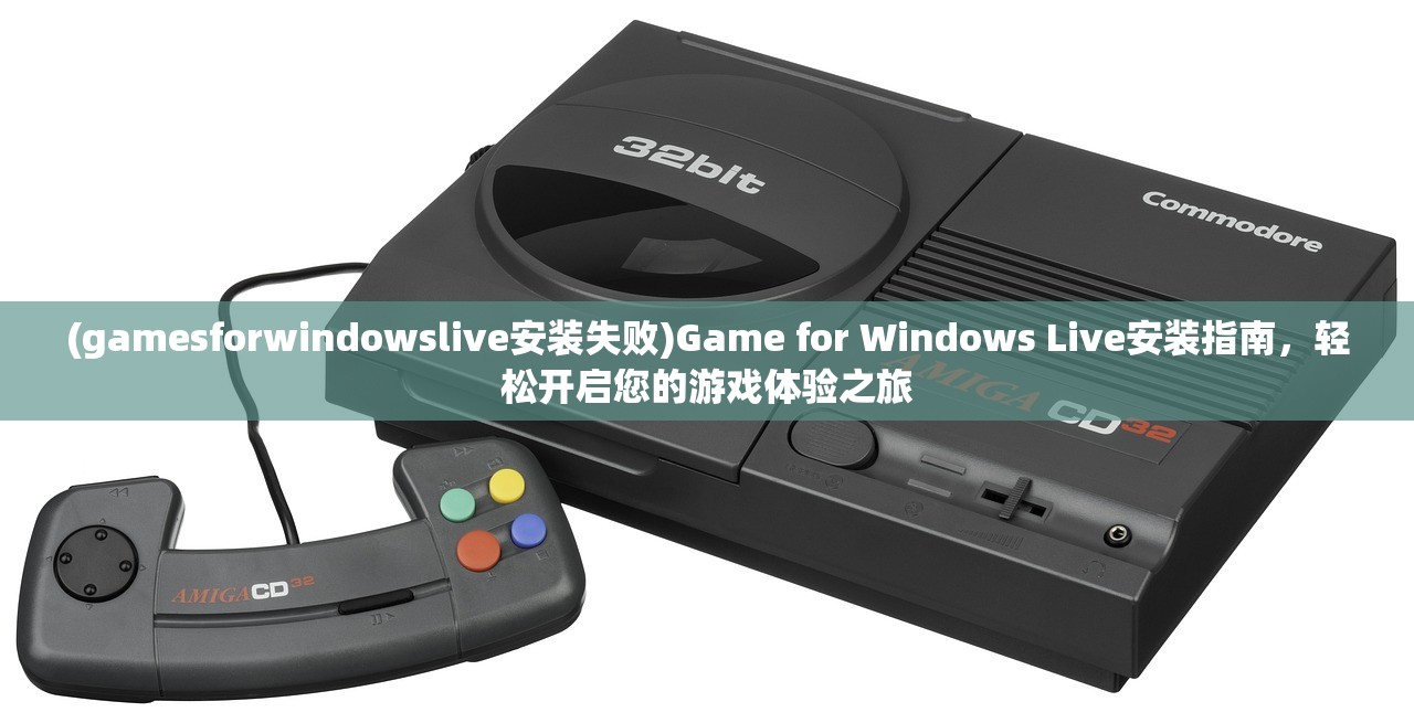 (gamesforwindowslive安装失败)Game for Windows Live安装指南，轻松开启您的游戏体验之旅