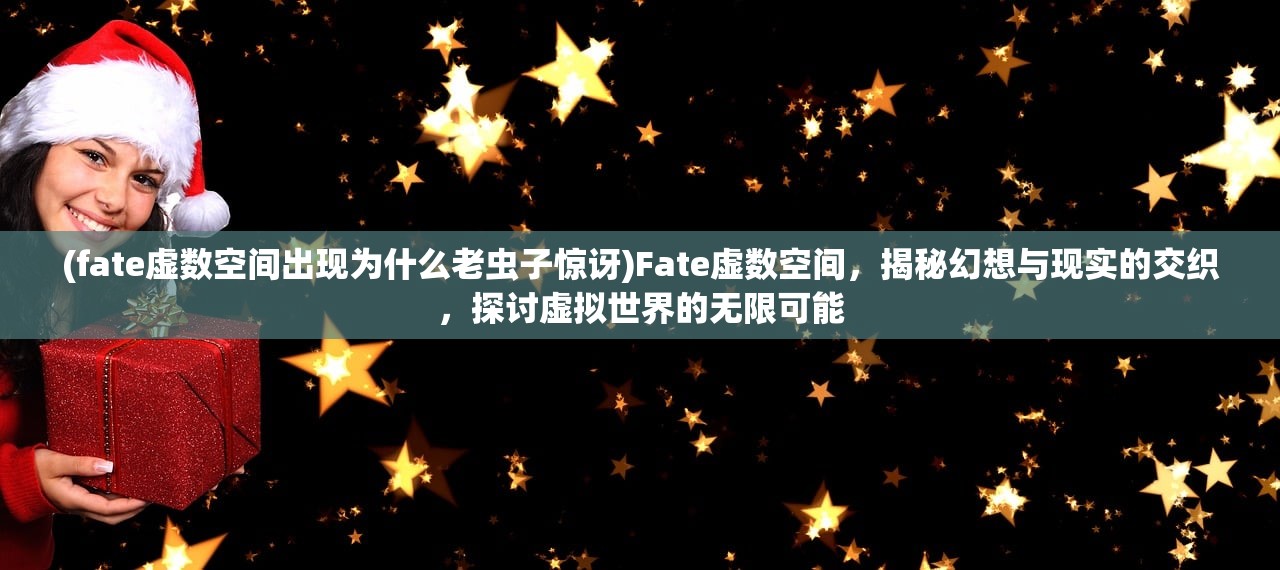 (fate虚数空间出现为什么老虫子惊讶)Fate虚数空间，揭秘幻想与现实的交织，探讨虚拟世界的无限可能