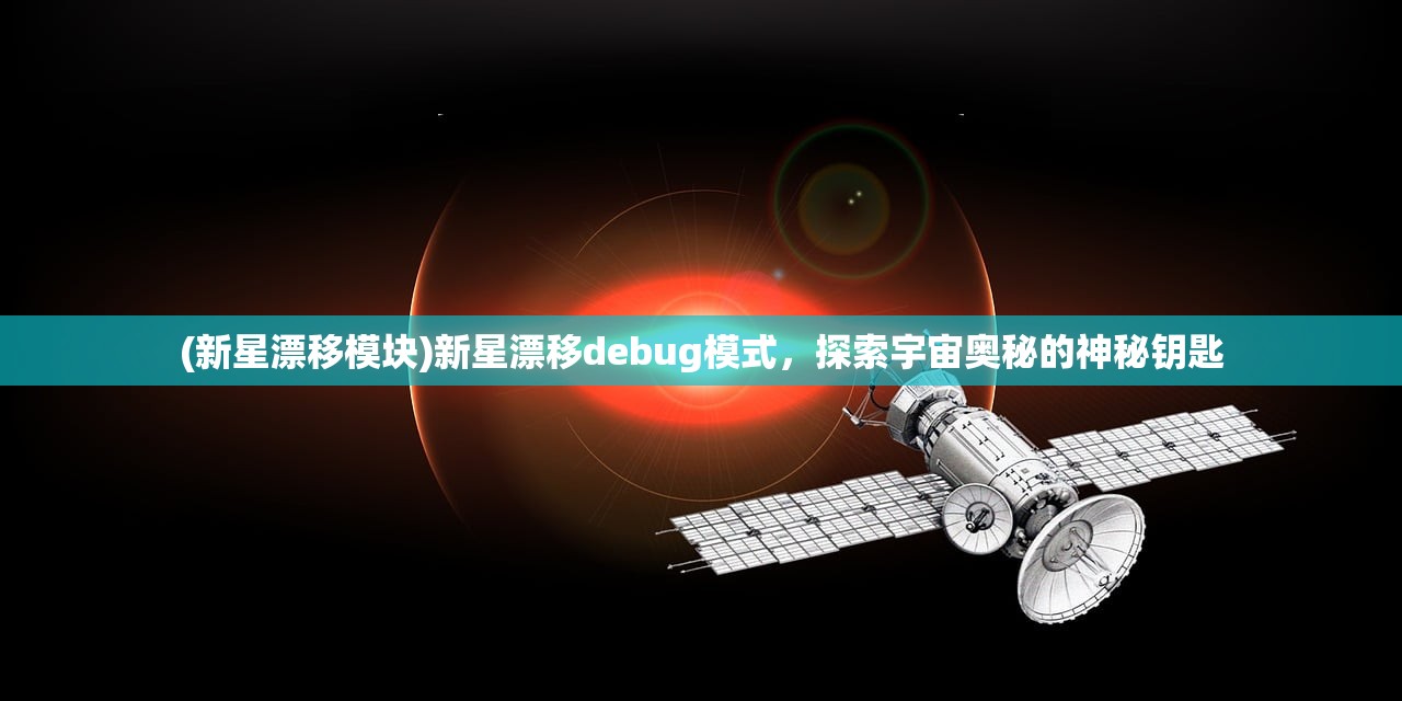 (新星漂移模块)新星漂移debug模式，探索宇宙奥秘的神秘钥匙