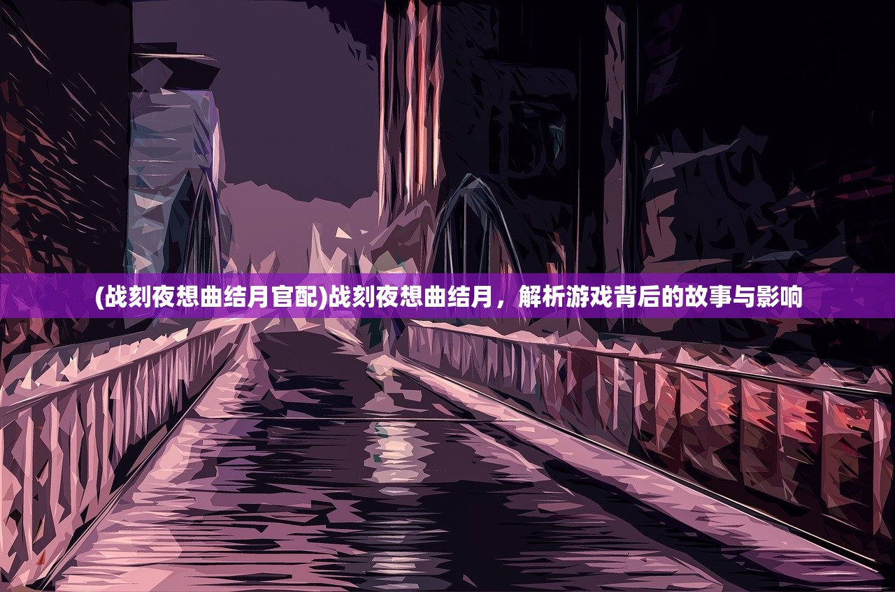 (战刻夜想曲结月官配)战刻夜想曲结月，解析游戏背后的故事与影响