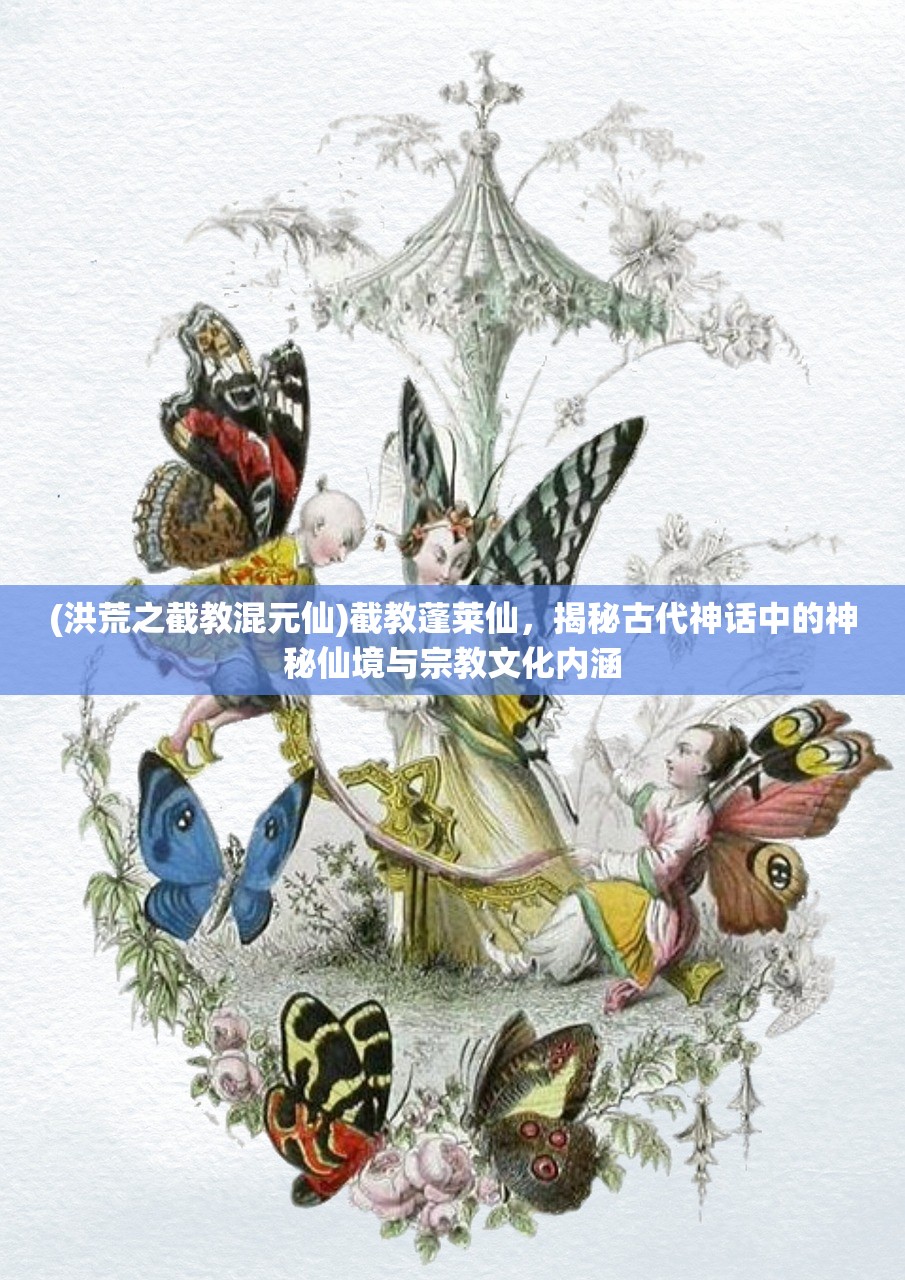 (洪荒之截教混元仙)截教蓬莱仙，揭秘古代神话中的神秘仙境与宗教文化内涵