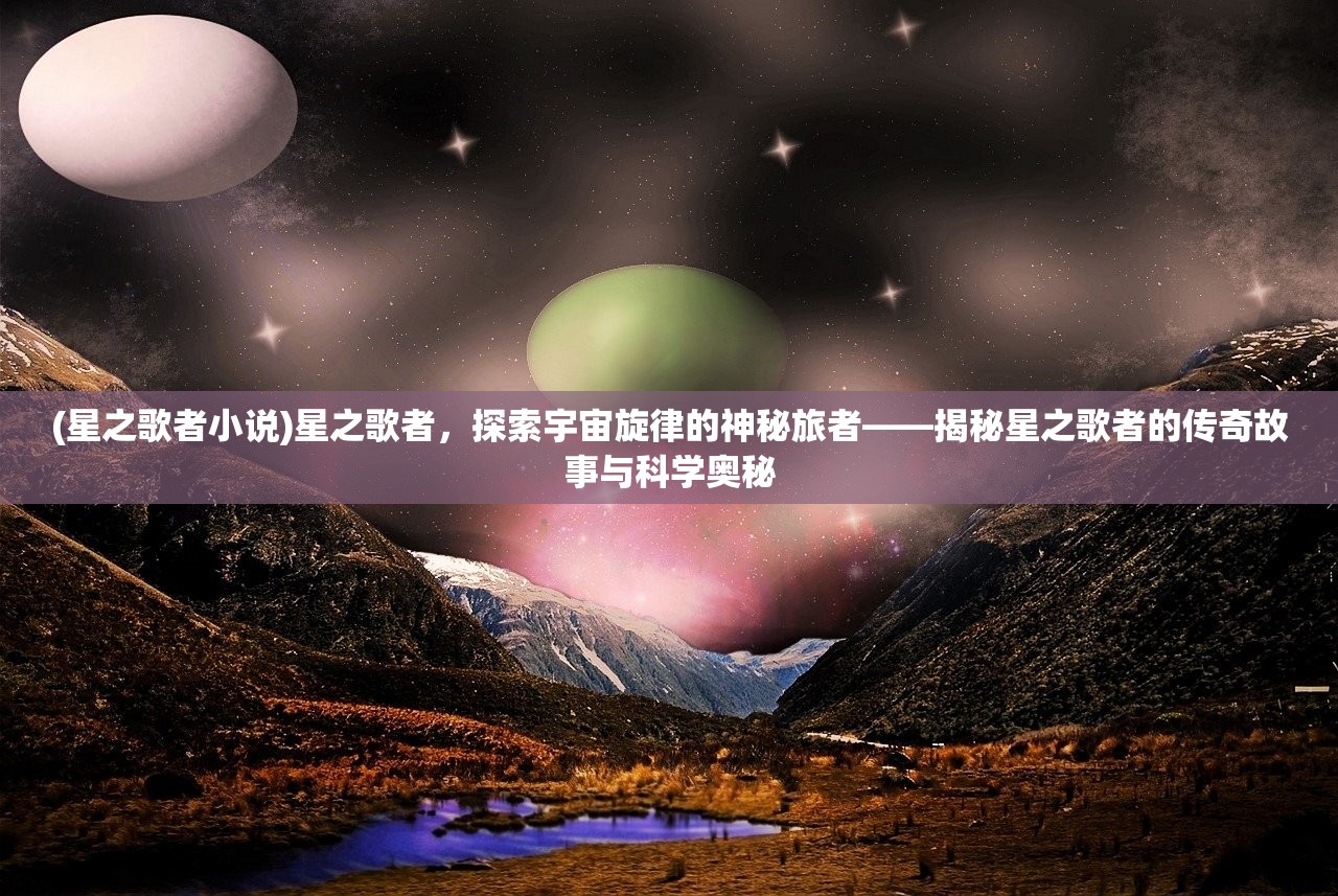 (星之歌者小说)星之歌者，探索宇宙旋律的神秘旅者——揭秘星之歌者的传奇故事与科学奥秘