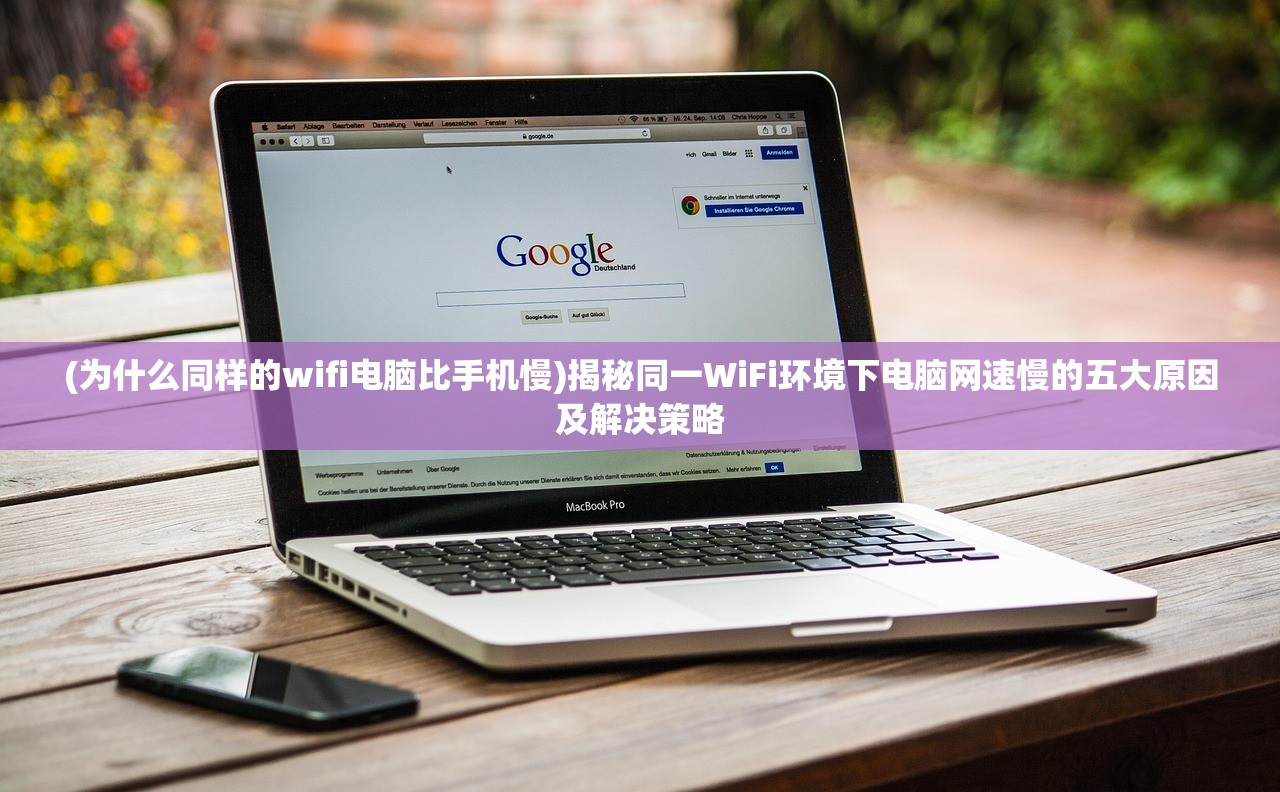 (为什么同样的wifi电脑比手机慢)揭秘同一WiFi环境下电脑网速慢的五大原因及解决策略