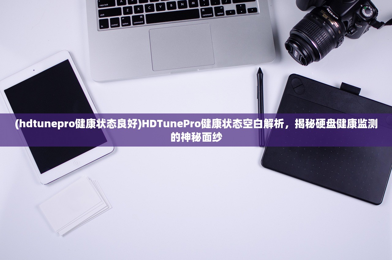 (hdtunepro健康状态良好)HDTunePro健康状态空白解析，揭秘硬盘健康监测的神秘面纱