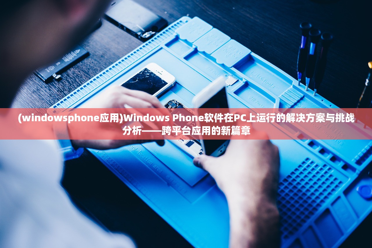 (windowsphone应用)Windows Phone软件在PC上运行的解决方案与挑战分析——跨平台应用的新篇章