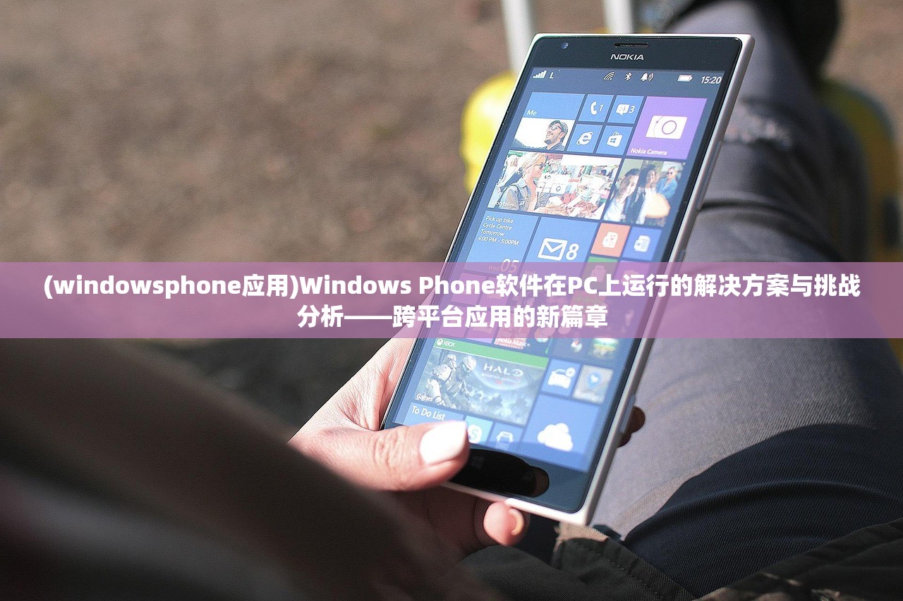 (windowsphone应用)Windows Phone软件在PC上运行的解决方案与挑战分析——跨平台应用的新篇章