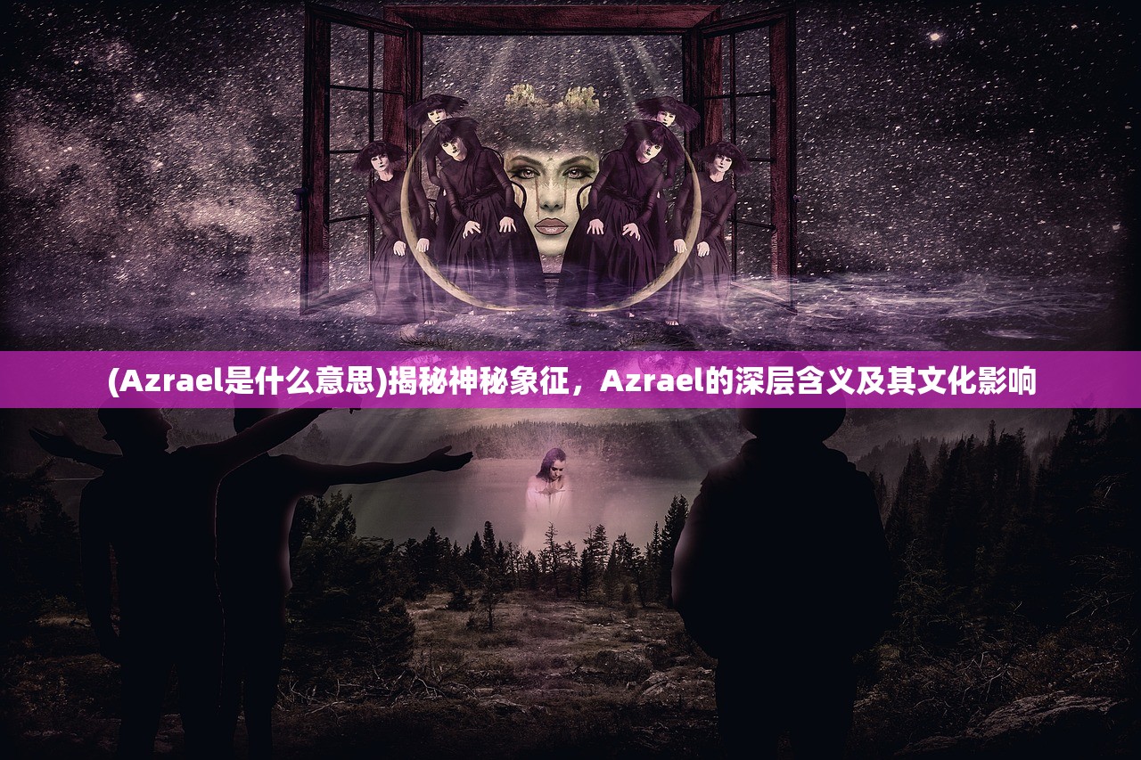 (Azrael是什么意思)揭秘神秘象征，Azrael的深层含义及其文化影响