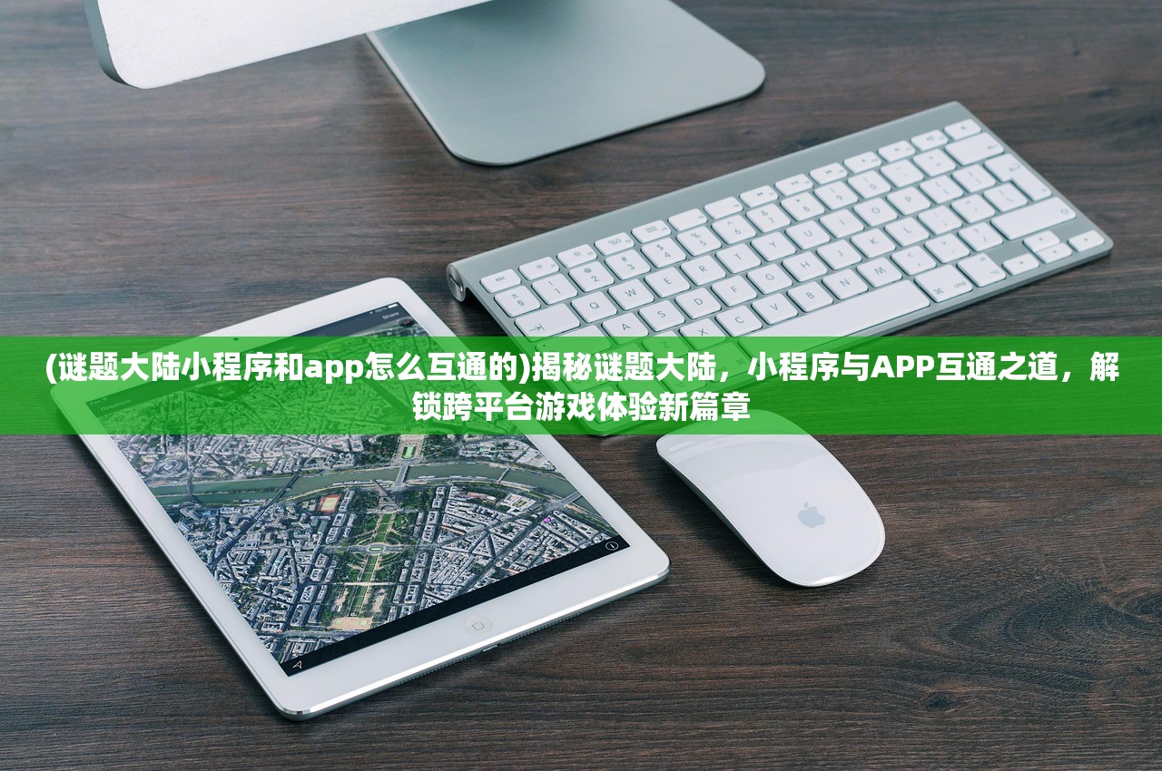 (谜题大陆小程序和app怎么互通的)揭秘谜题大陆，小程序与APP互通之道，解锁跨平台游戏体验新篇章