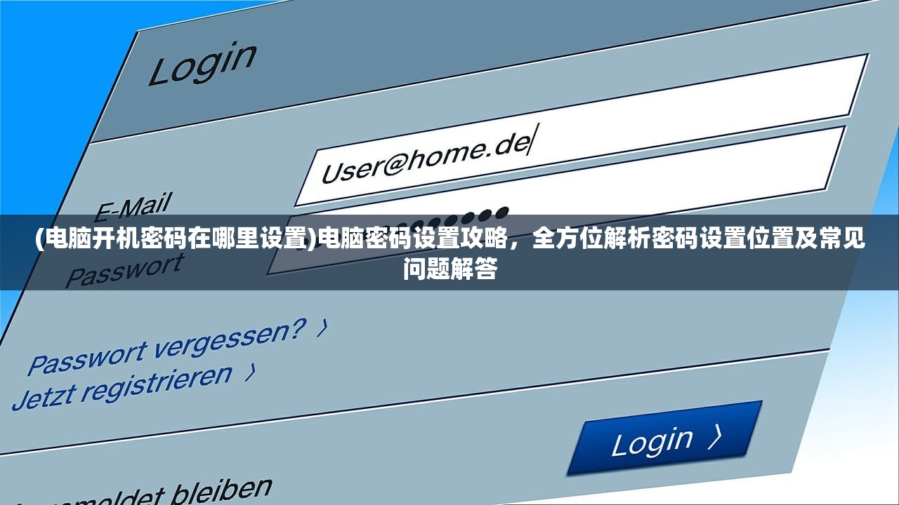 (电脑开机密码在哪里设置)电脑密码设置攻略，全方位解析密码设置位置及常见问题解答