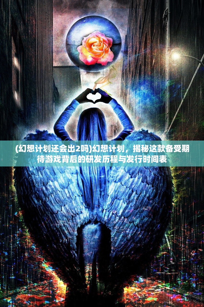 (幻想计划还会出2吗)幻想计划，揭秘这款备受期待游戏背后的研发历程与发行时间表