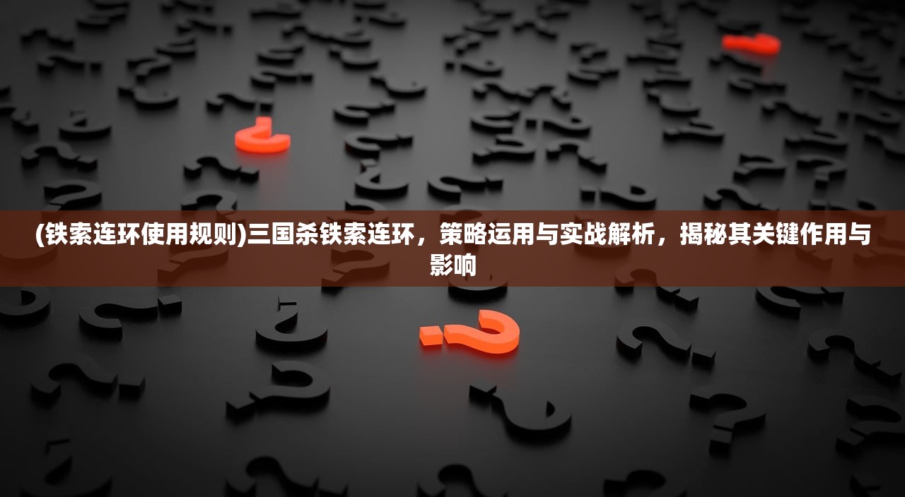 (铁索连环使用规则)三国杀铁索连环，策略运用与实战解析，揭秘其关键作用与影响