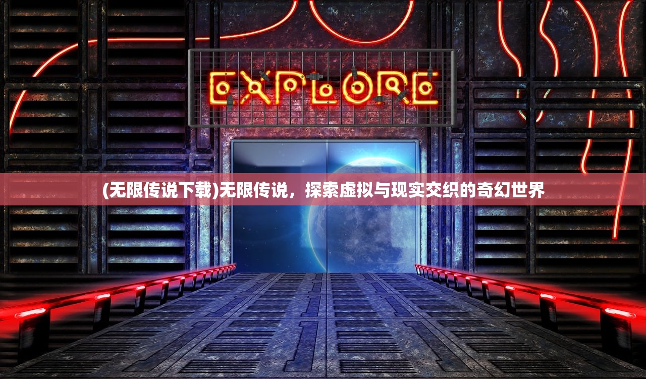 (无限传说下载)无限传说，探索虚拟与现实交织的奇幻世界