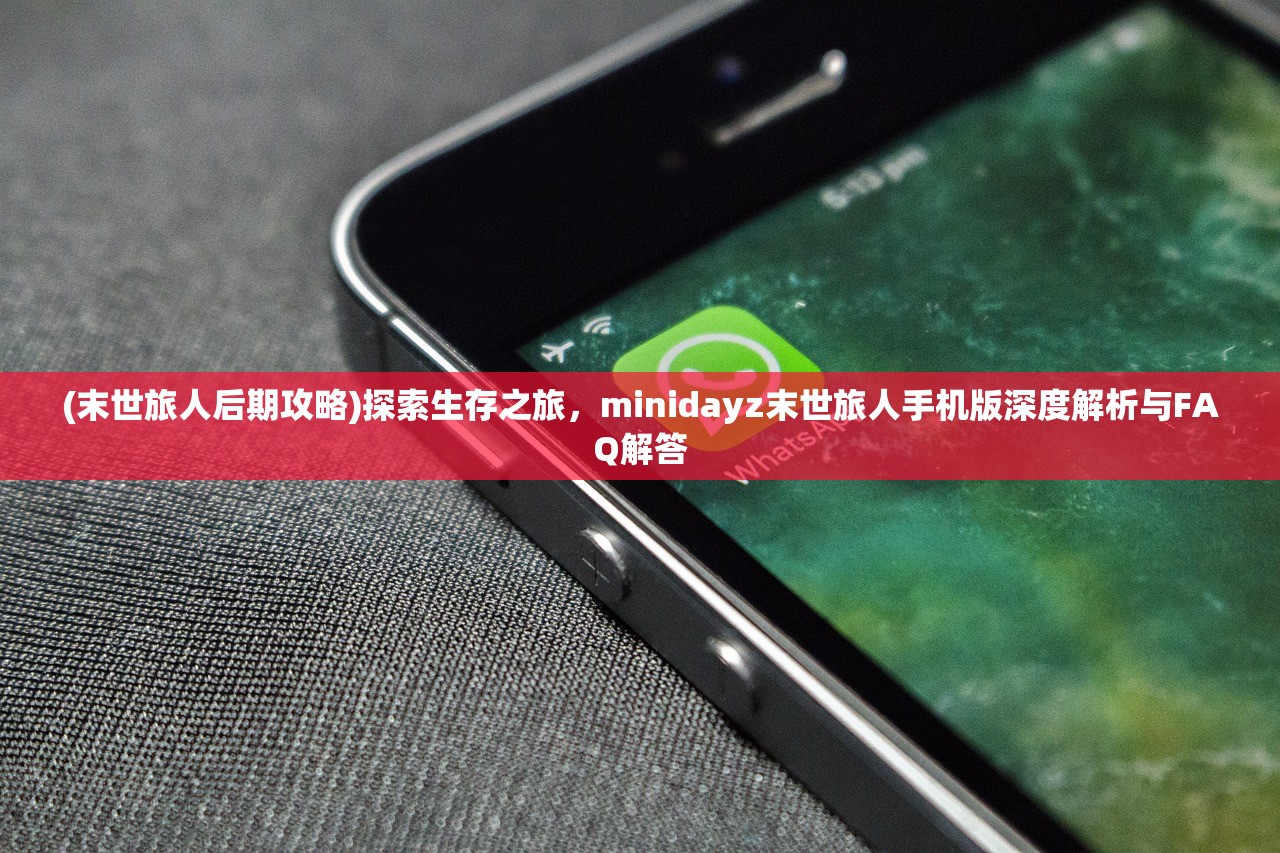 (末世旅人后期攻略)探索生存之旅，minidayz末世旅人手机版深度解析与FAQ解答