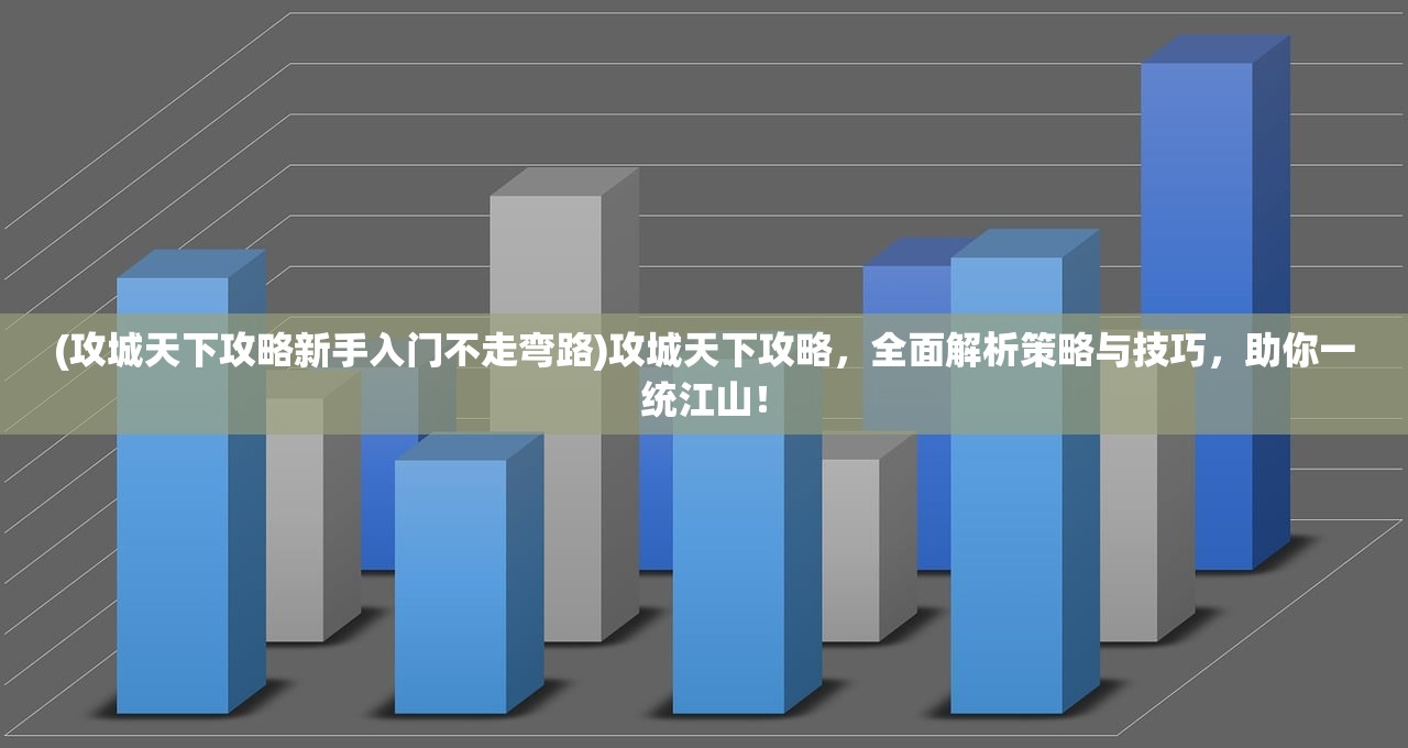 (攻城天下攻略新手入门不走弯路)攻城天下攻略，全面解析策略与技巧，助你一统江山！