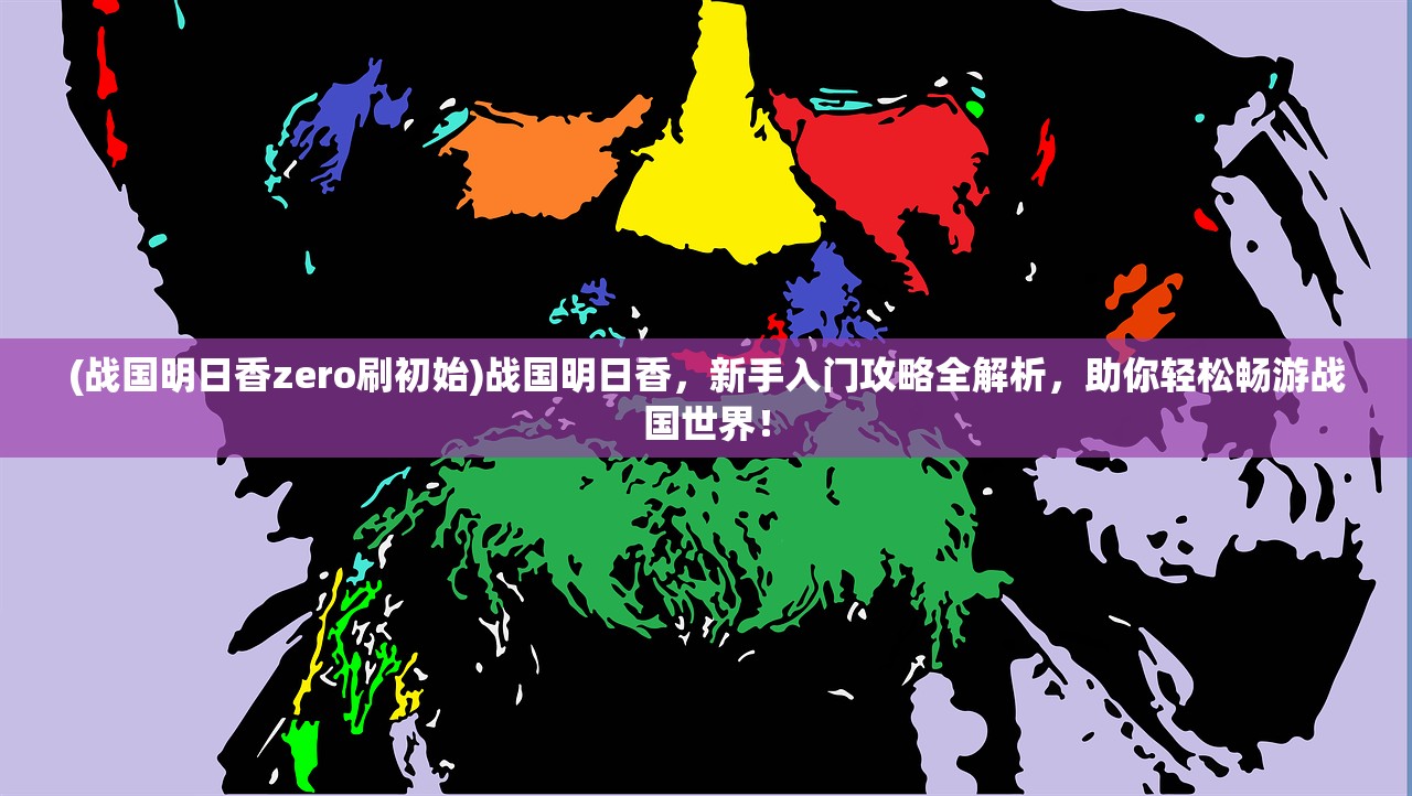 (战国明日香zero刷初始)战国明日香，新手入门攻略全解析，助你轻松畅游战国世界！