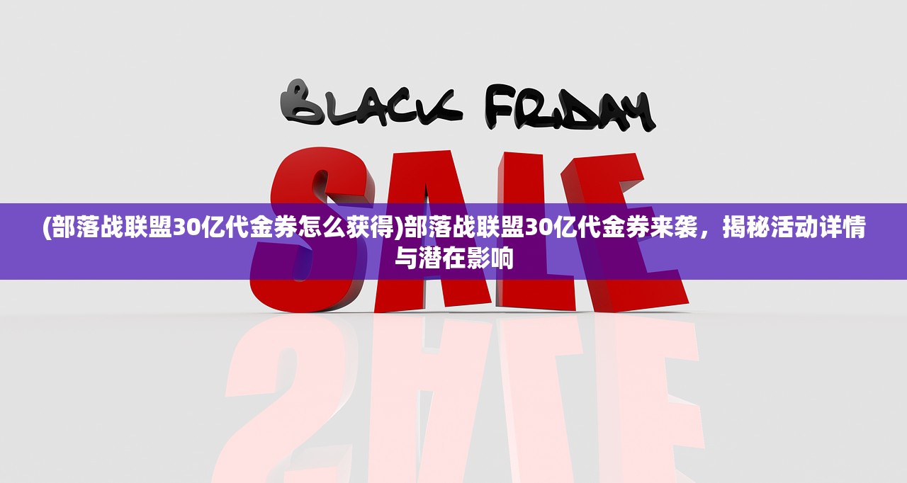 (部落战联盟30亿代金券怎么获得)部落战联盟30亿代金券来袭，揭秘活动详情与潜在影响