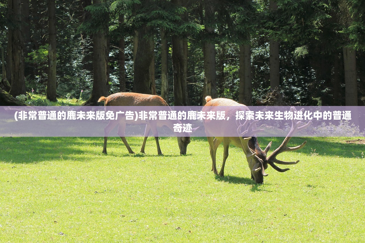 (非常普通的鹿未来版免广告)非常普通的鹿未来版，探索未来生物进化中的普通奇迹