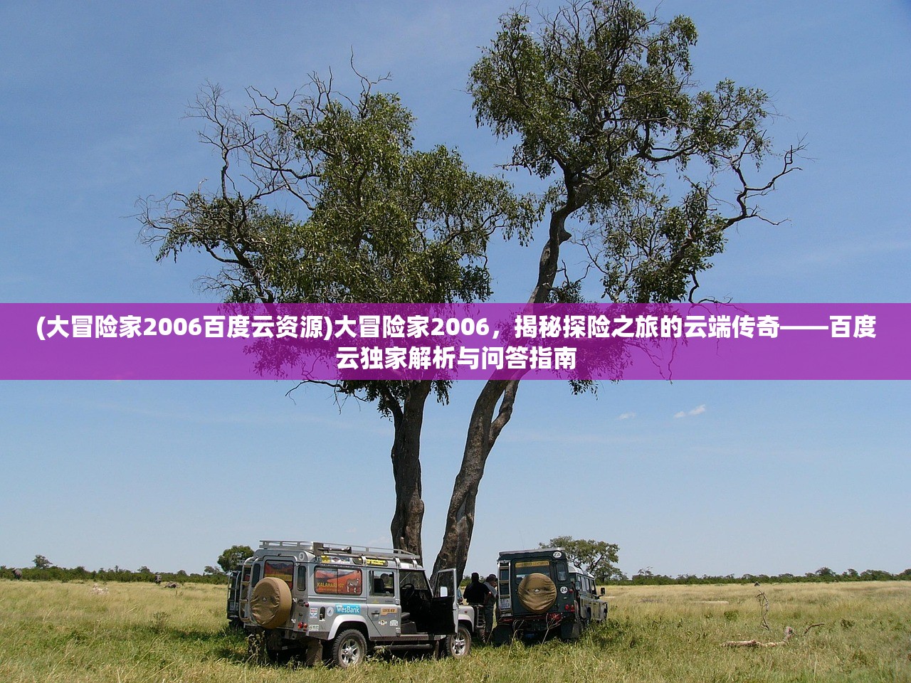 (大冒险家2006百度云资源)大冒险家2006，揭秘探险之旅的云端传奇——百度云独家解析与问答指南