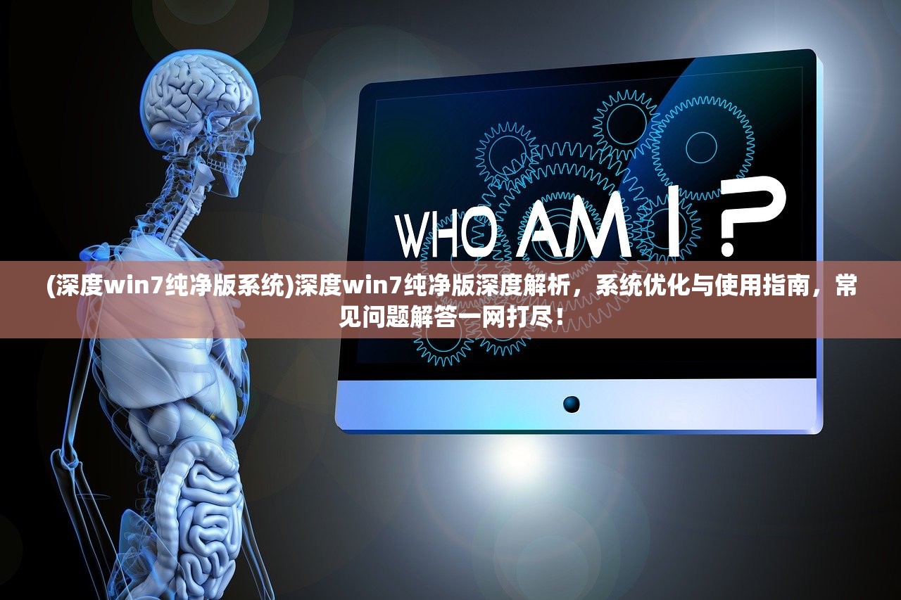 (深度win7纯净版系统)深度win7纯净版深度解析，系统优化与使用指南，常见问题解答一网打尽！