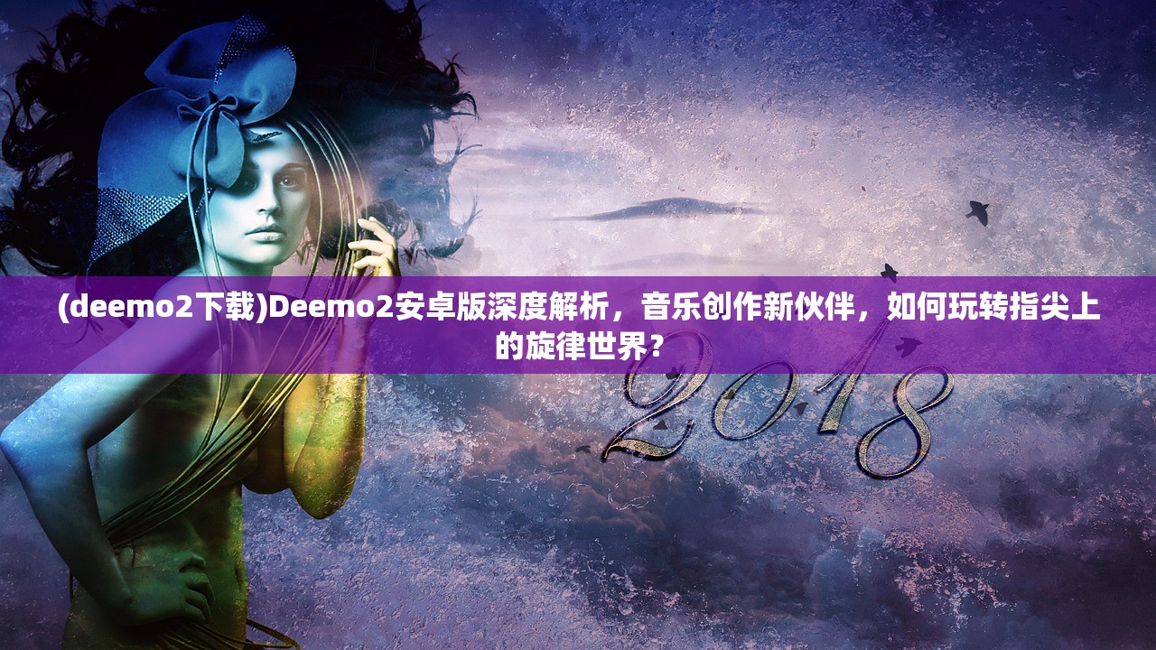 (deemo2下载)Deemo2安卓版深度解析，音乐创作新伙伴，如何玩转指尖上的旋律世界？