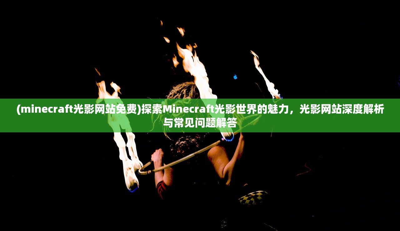 (minecraft光影网站免费)探索Minecraft光影世界的魅力，光影网站深度解析与常见问题解答