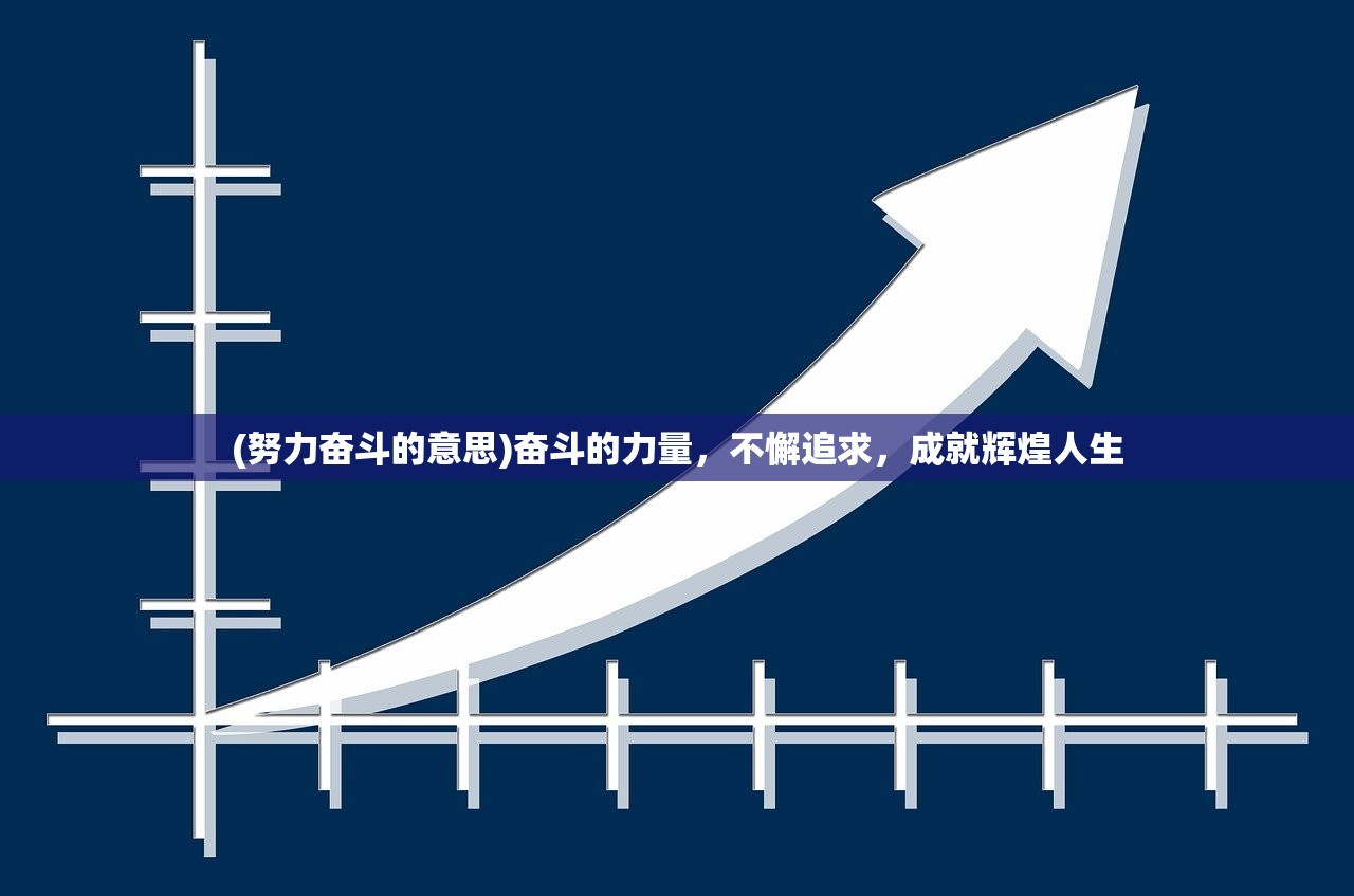 (努力奋斗的意思)奋斗的力量，不懈追求，成就辉煌人生