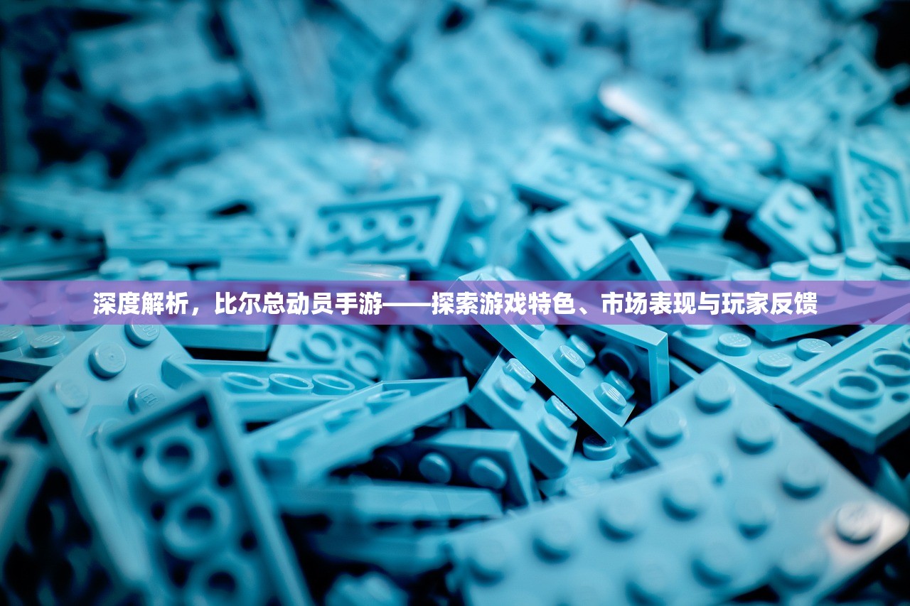 深度解析，比尔总动员手游——探索游戏特色、市场表现与玩家反馈