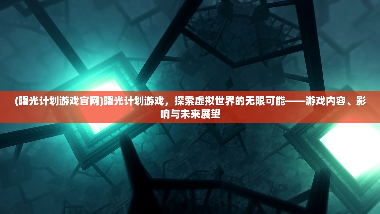 (曙光计划游戏官网)曙光计划游戏，探索虚拟世界的无限可能——游戏内容、影响与未来展望