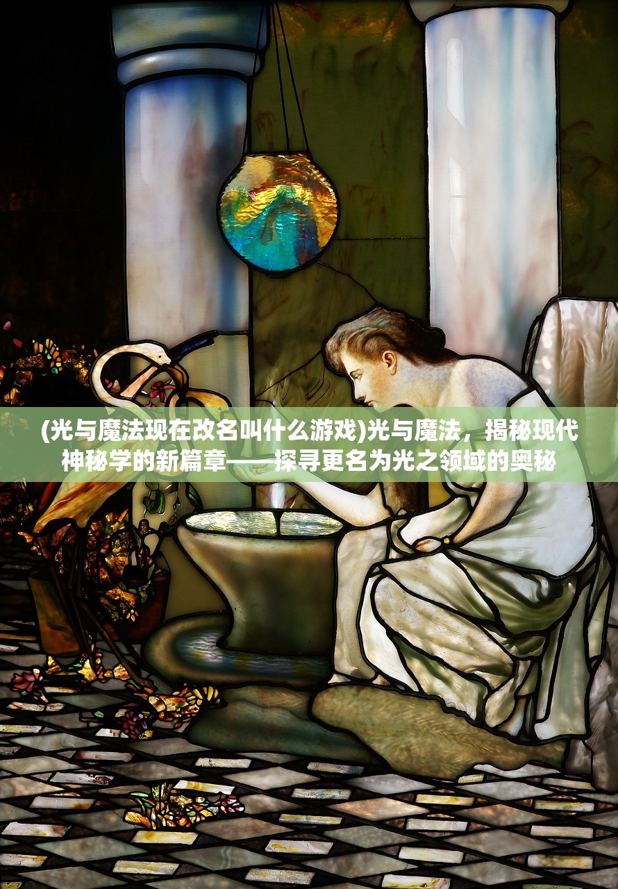 (光与魔法现在改名叫什么游戏)光与魔法，揭秘现代神秘学的新篇章——探寻更名为光之领域的奥秘