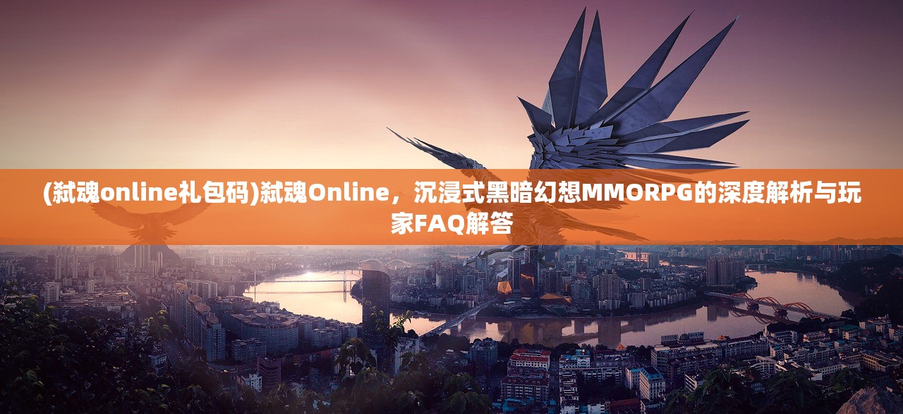 (弑魂online礼包码)弑魂Online，沉浸式黑暗幻想MMORPG的深度解析与玩家FAQ解答