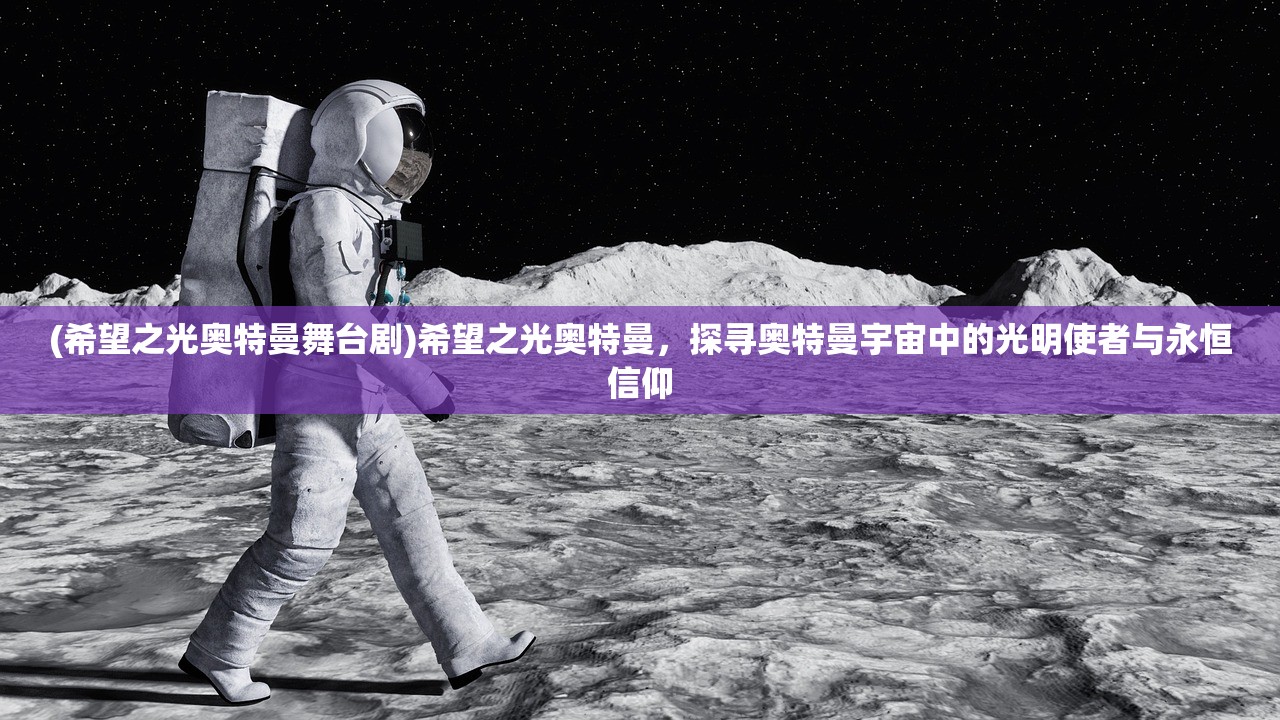 (希望之光奥特曼舞台剧)希望之光奥特曼，探寻奥特曼宇宙中的光明使者与永恒信仰