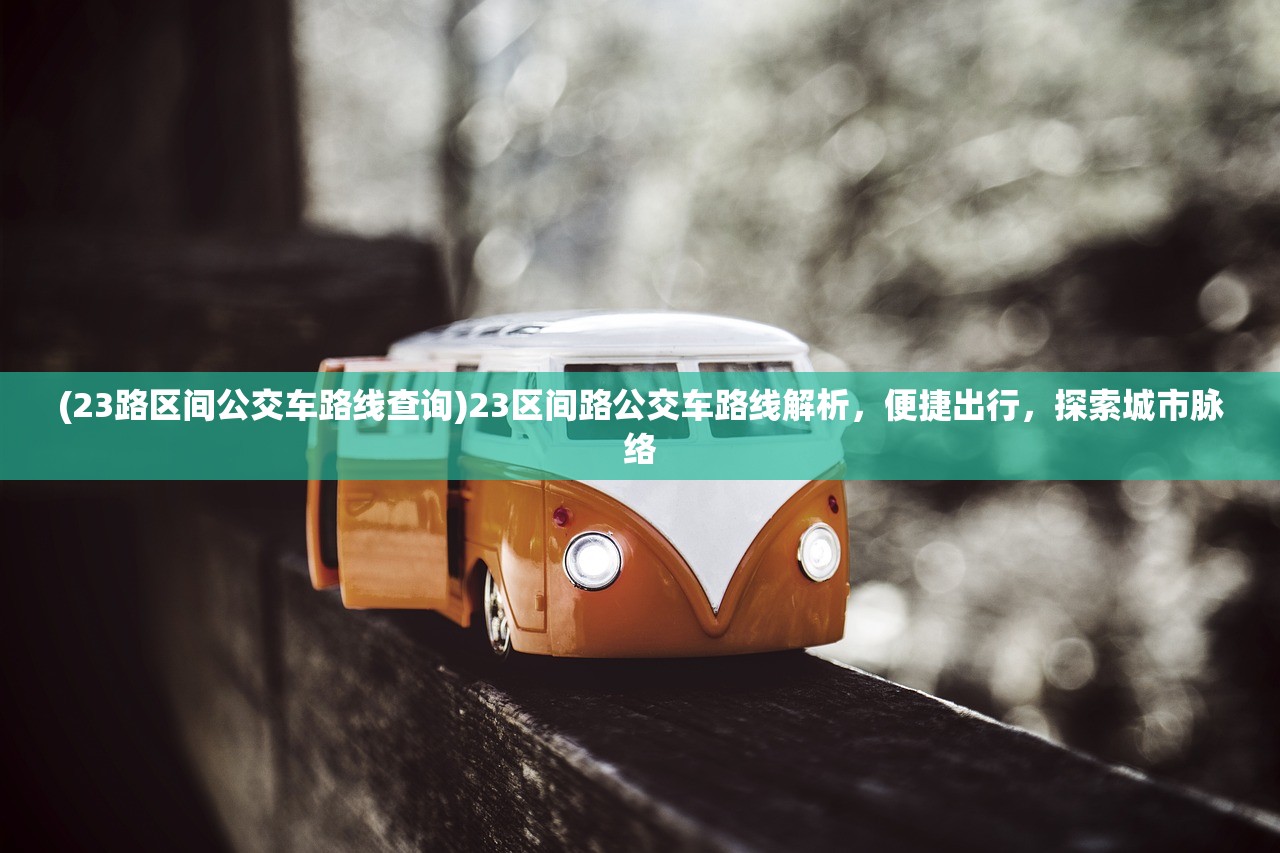 (23路区间公交车路线查询)23区间路公交车路线解析，便捷出行，探索城市脉络