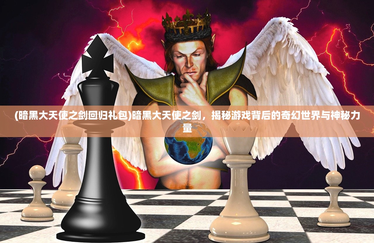 (暗黑大天使之剑回归礼包)暗黑大天使之剑，揭秘游戏背后的奇幻世界与神秘力量