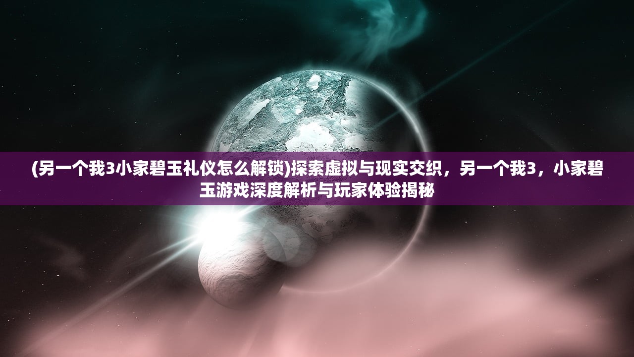 (另一个我3小家碧玉礼仪怎么解锁)探索虚拟与现实交织，另一个我3，小家碧玉游戏深度解析与玩家体验揭秘