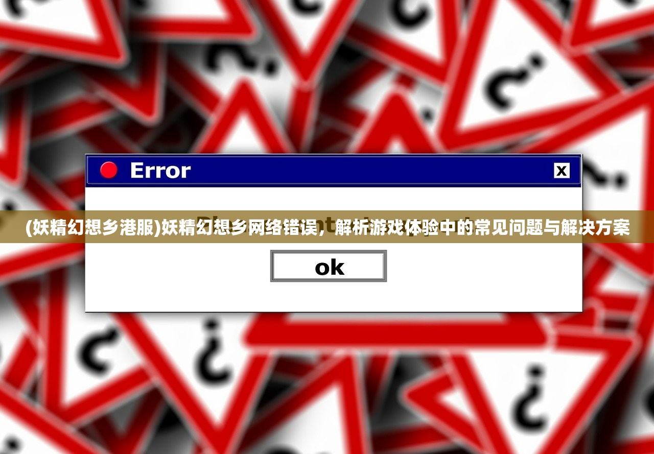 (妖精幻想乡港服)妖精幻想乡网络错误，解析游戏体验中的常见问题与解决方案
