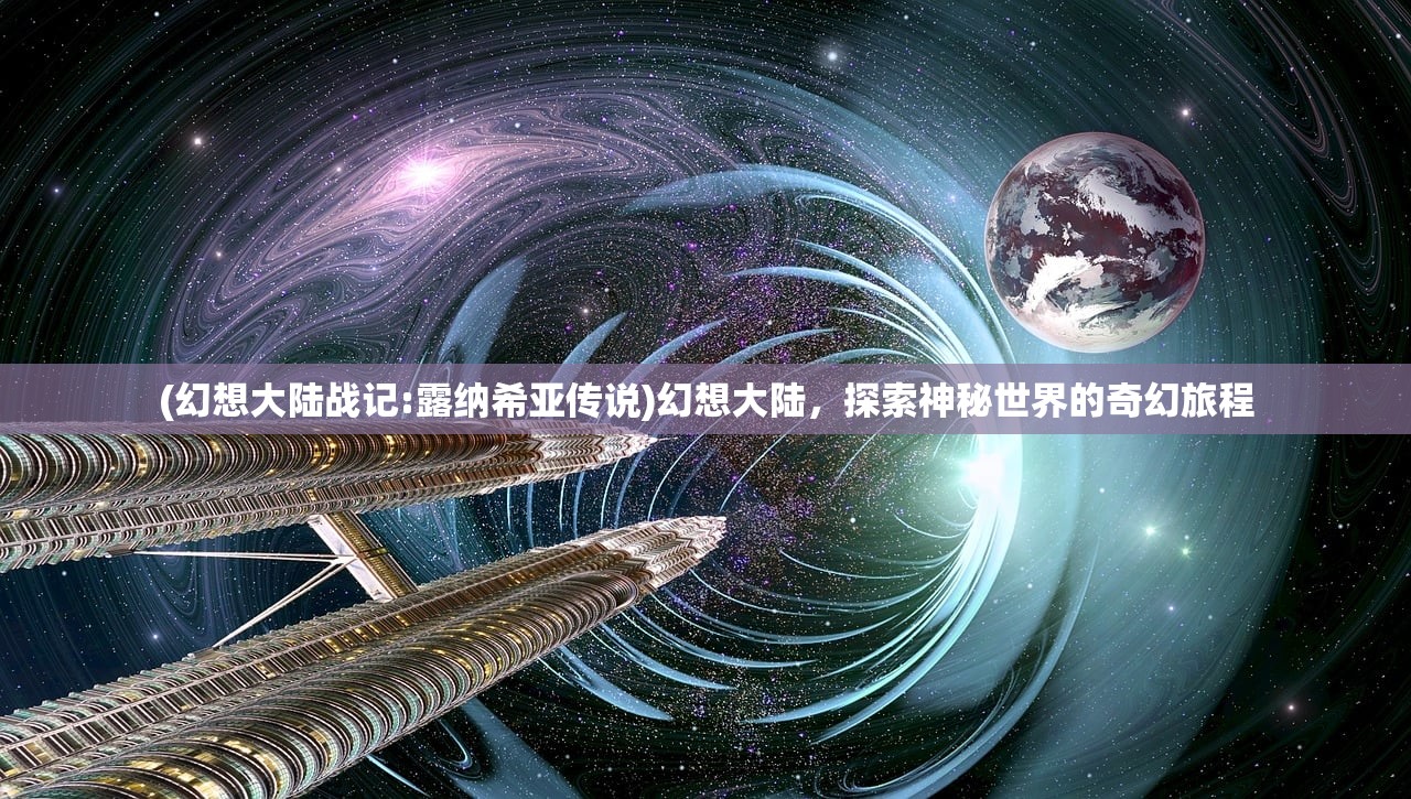 (幻想大陆战记:露纳希亚传说)幻想大陆，探索神秘世界的奇幻旅程