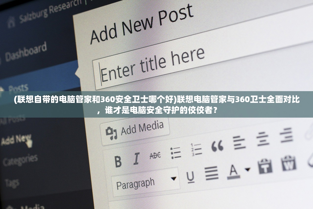 (联想自带的电脑管家和360安全卫士哪个好)联想电脑管家与360卫士全面对比，谁才是电脑安全守护的佼佼者？