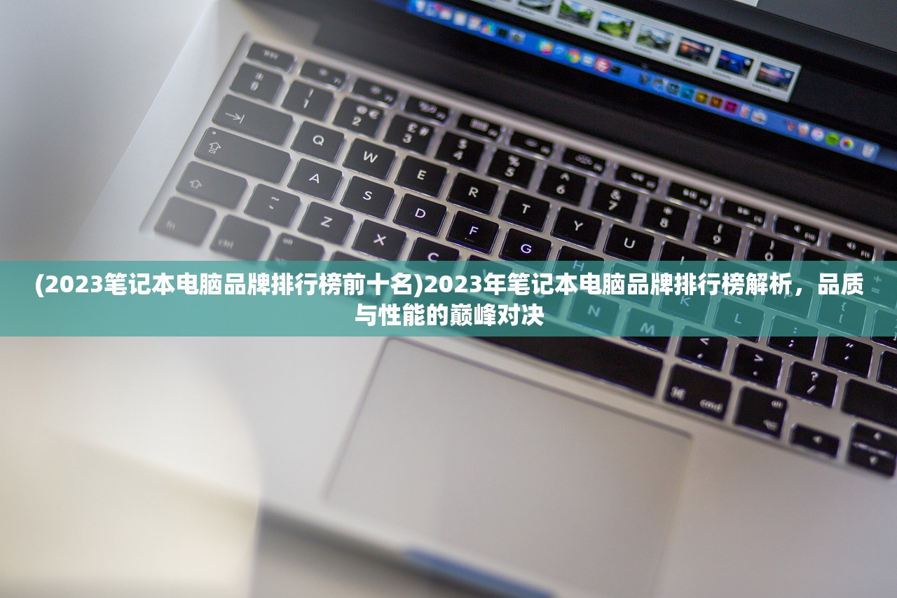 (2023笔记本电脑品牌排行榜前十名)2023年笔记本电脑品牌排行榜解析，品质与性能的巅峰对决