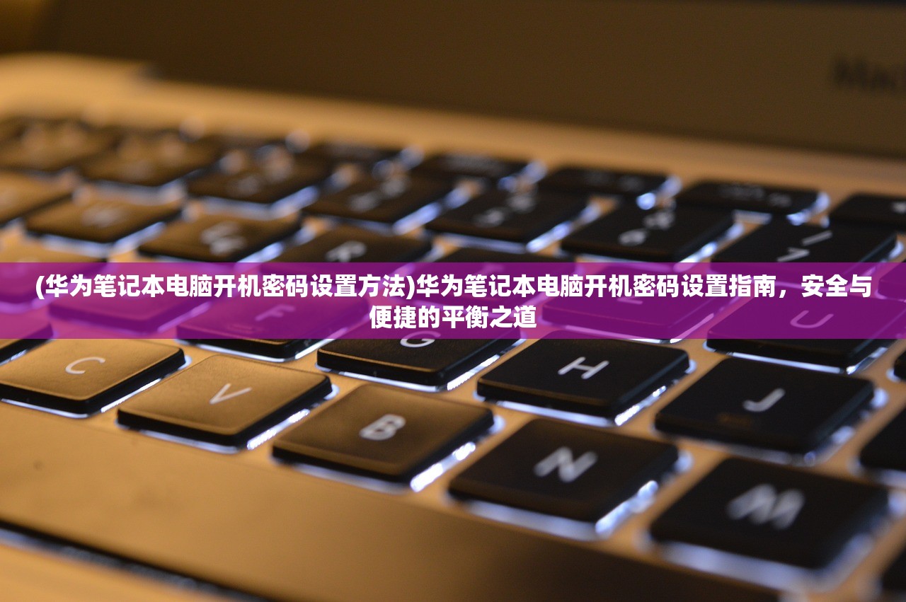 (华为笔记本电脑开机密码设置方法)华为笔记本电脑开机密码设置指南，安全与便捷的平衡之道