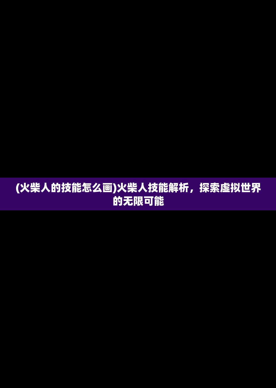 (火柴人的技能怎么画)火柴人技能解析，探索虚拟世界的无限可能