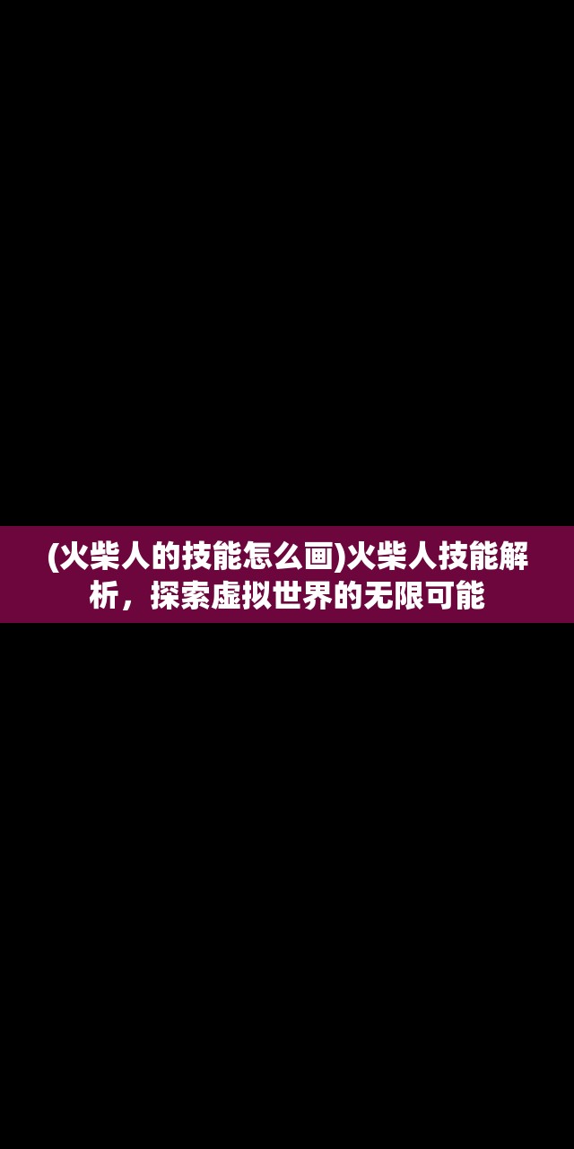 (火柴人的技能怎么画)火柴人技能解析，探索虚拟世界的无限可能