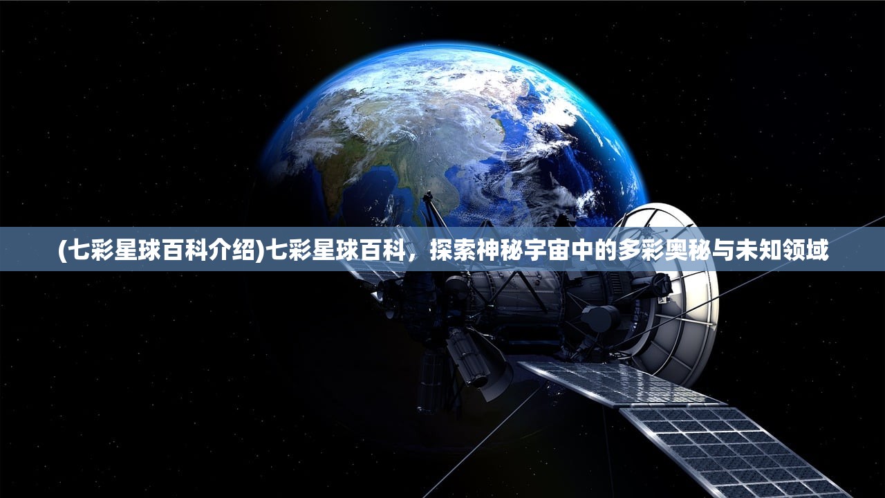 (七彩星球百科介绍)七彩星球百科，探索神秘宇宙中的多彩奥秘与未知领域