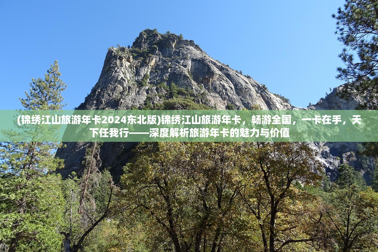 (锦绣江山旅游年卡2024东北版)锦绣江山旅游年卡，畅游全国，一卡在手，天下任我行——深度解析旅游年卡的魅力与价值