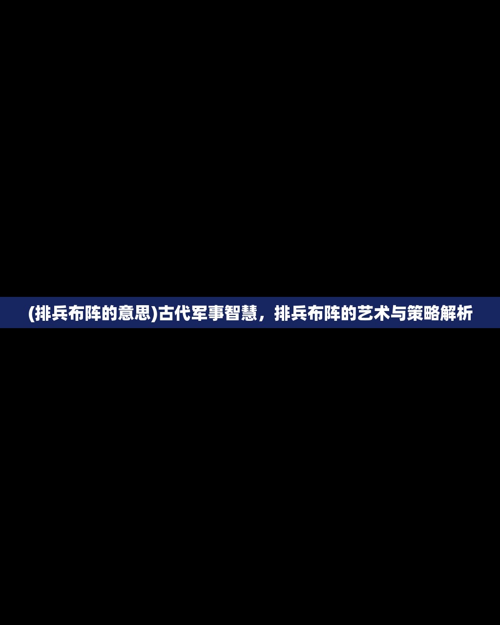 (排兵布阵的意思)古代军事智慧，排兵布阵的艺术与策略解析